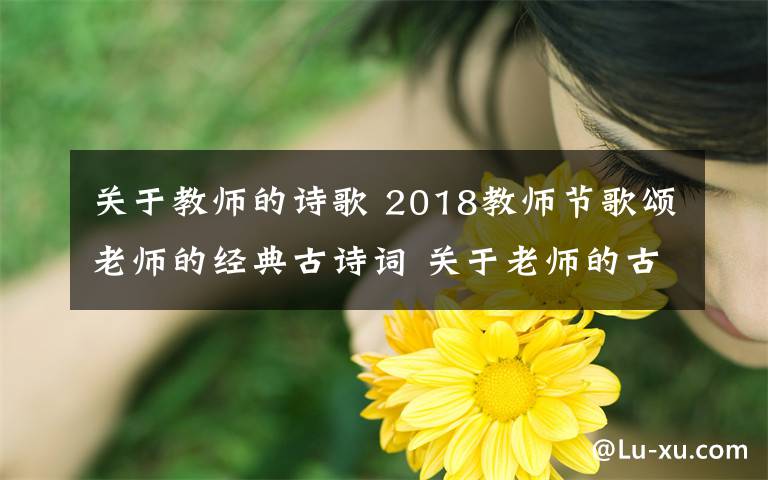 关于教师的诗歌 2018教师节歌颂老师的经典古诗词 关于老师的古诗词18首