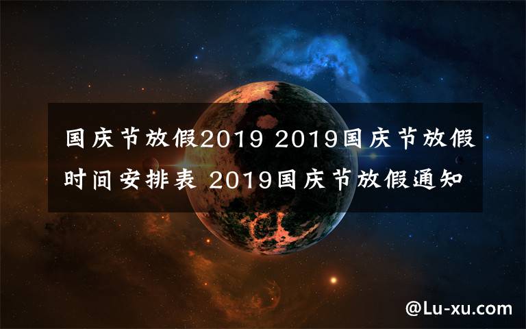 国庆节放假2019 2019国庆节放假时间安排表 2019国庆节放假通知范文要怎么写