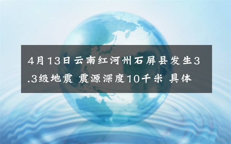 4月13日云南红河州石屏县发生3.3级地震 震源深度10千米 具体是啥情况?