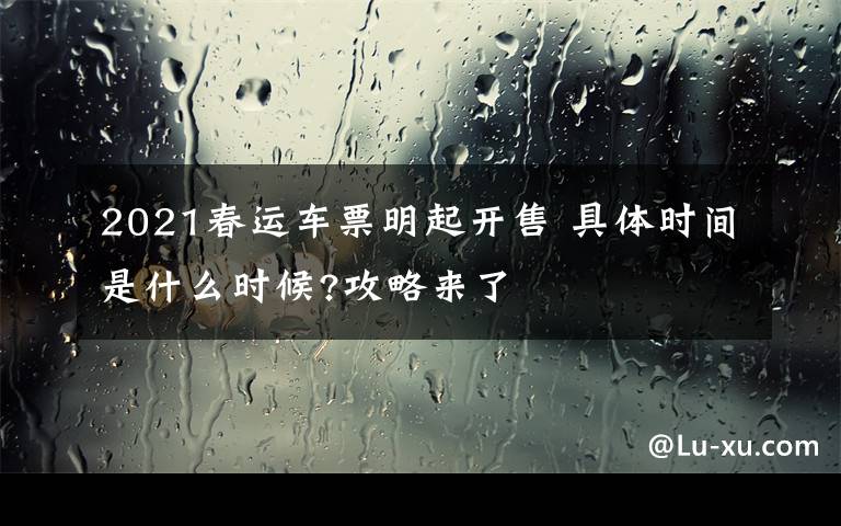 2021春运车票明起开售 具体时间是什么时候?攻略来了