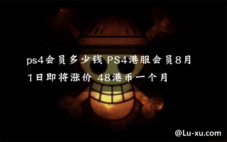 ps4会员多少钱 PS4港服会员8月1日即将涨价 48港币一个月