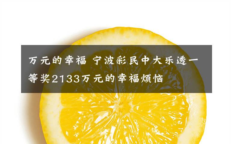 万元的幸福 宁波彩民中大乐透一等奖2133万元的幸福烦恼