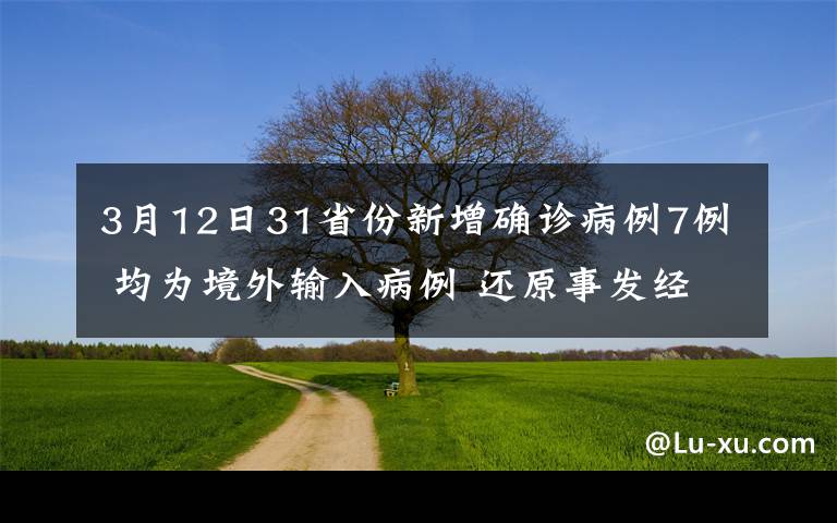 3月12日31省份新增确诊病例7例 均为境外输入病例 还原事发经过及背后真相！