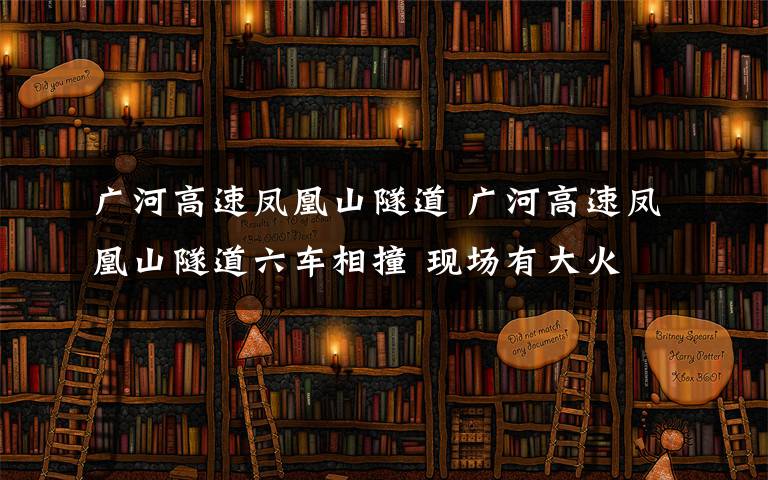 广河高速凤凰山隧道 广河高速凤凰山隧道六车相撞 现场有大火