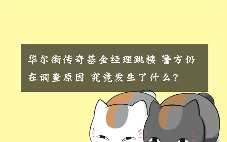 华尔街传奇基金经理跳楼 警方仍在调查原因 究竟发生了什么?