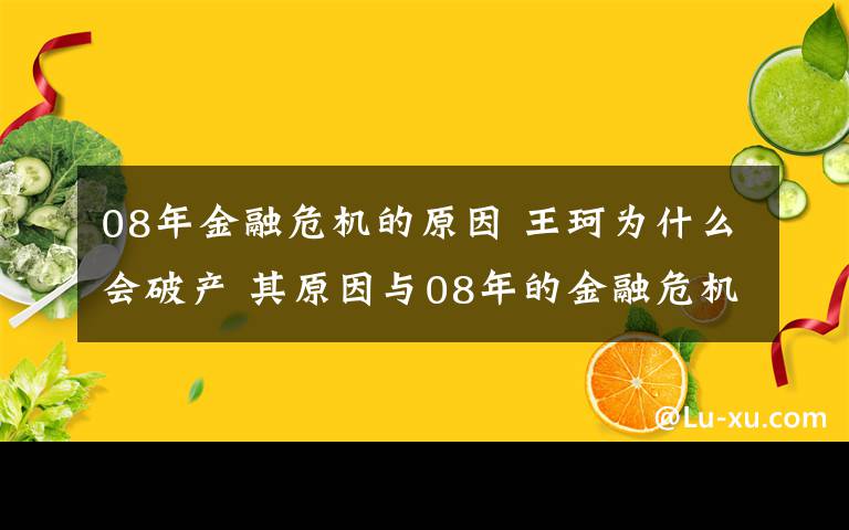 08年金融危机的原因 王珂为什么会破产 其原因与08年的金融危机恐怕脱不了关系