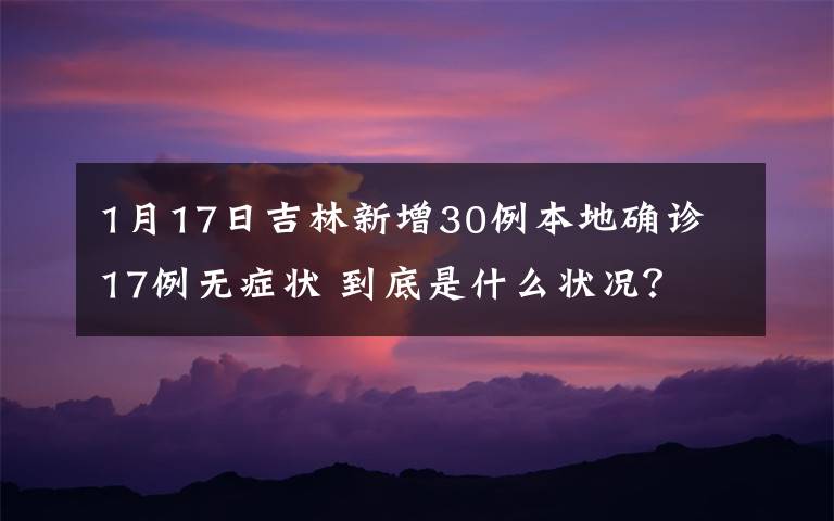 1月17日吉林新增30例本地确诊 17例无症状 到底是什么状况？