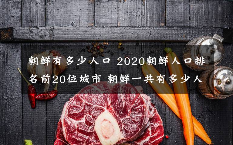 朝鲜有多少人口 2020朝鲜人口排名前20位城市 朝鲜一共有多少人口