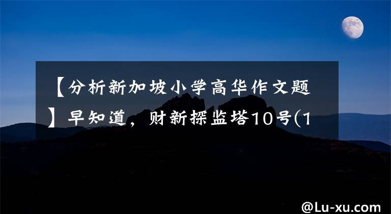 【分析新加坡小学高华作文题】早知道，财新探监塔10号(12月9日)