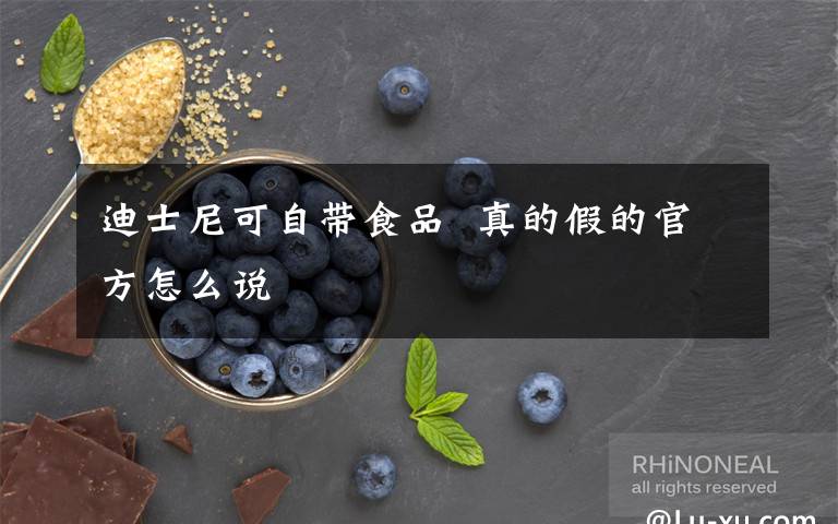 迪士尼可自带食品  真的假的官方怎么说