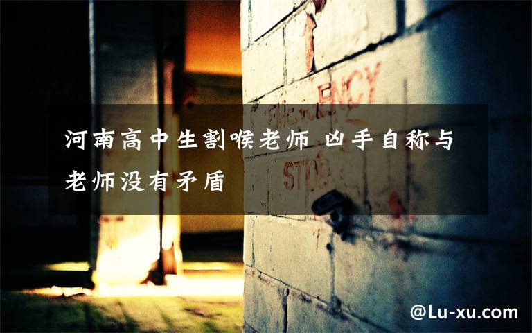 河南高中生割喉老师 凶手自称与老师没有矛盾