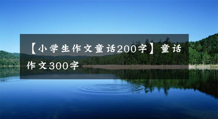 【小学生作文童话200字】童话作文300字