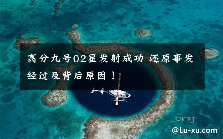 高分九号02星发射成功 还原事发经过及背后原因！