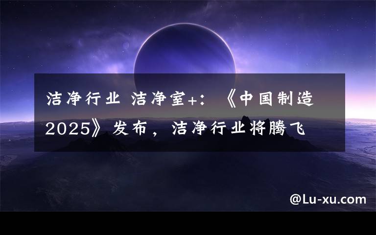 洁净行业 洁净室+：《中国制造2025》发布，洁净行业将腾飞