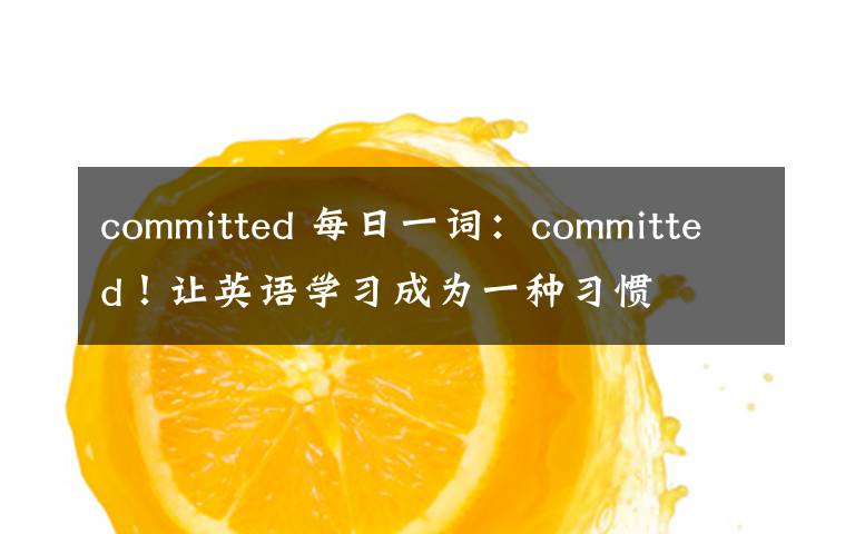 committed 每日一词：committed！让英语学习成为一种习惯