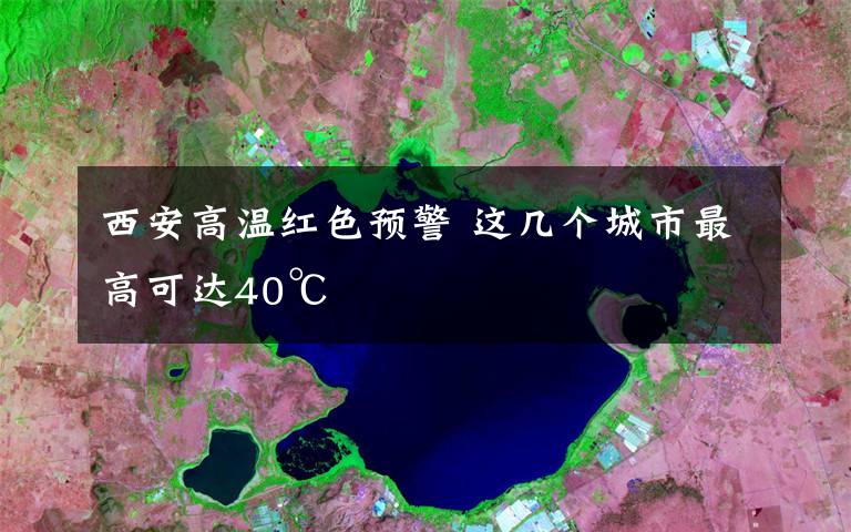 西安高温红色预警 这几个城市最高可达40℃