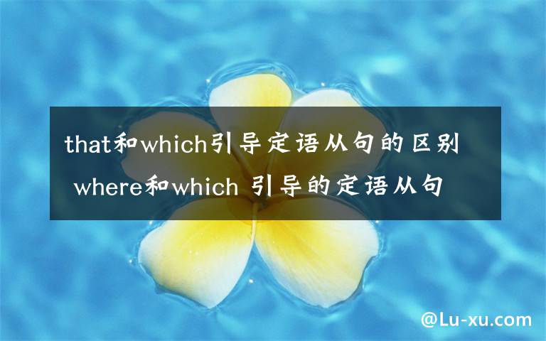 that和which引导定语从句的区别 where和which 引导的定语从句的区别