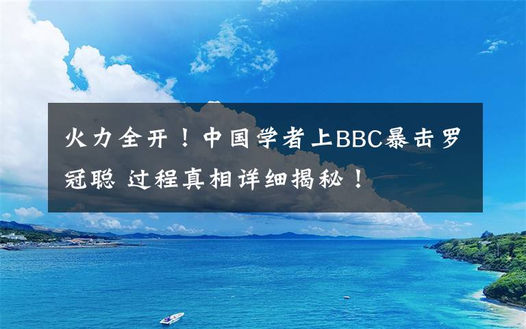 火力全开！中国学者上BBC暴击罗冠聪 过程真相详细揭秘！