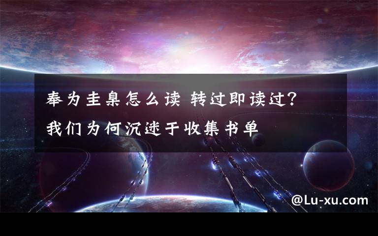 奉为圭臬怎么读 转过即读过？ 我们为何沉迷于收集书单