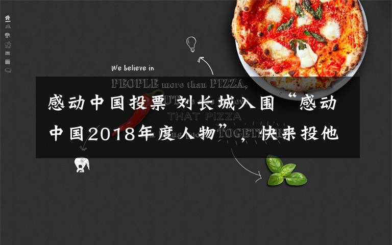 感动中国投票 刘长城入围“感动中国2018年度人物”，快来投他一票！