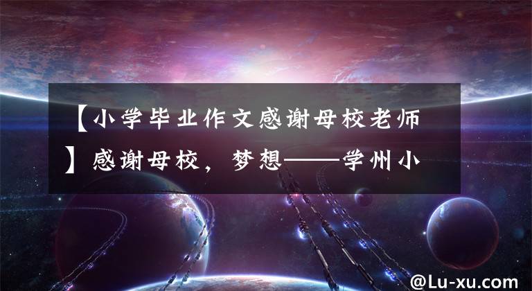 【小学毕业作文感谢母校老师】感谢母校，梦想——学州小学2022届毕业典礼