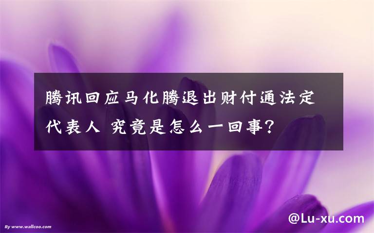 腾讯回应马化腾退出财付通法定代表人 究竟是怎么一回事？