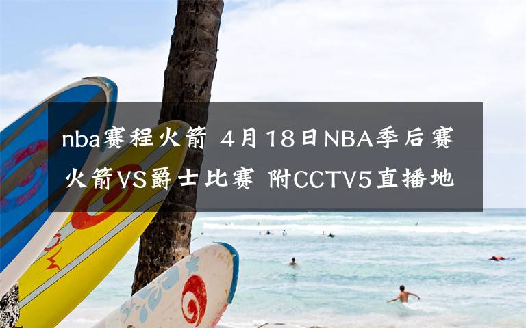 nba赛程火箭 4月18日NBA季后赛火箭VS爵士比赛 附CCTV5直播地址及直播时间