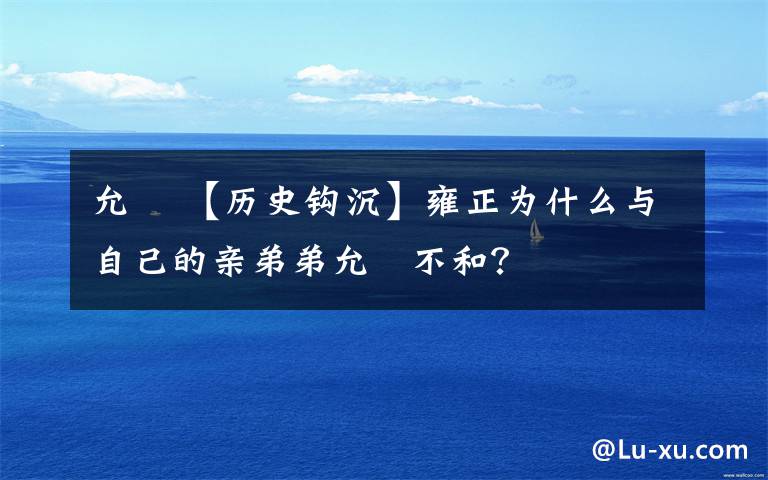 允禵 【历史钩沉】雍正为什么与自己的亲弟弟允禵不和？