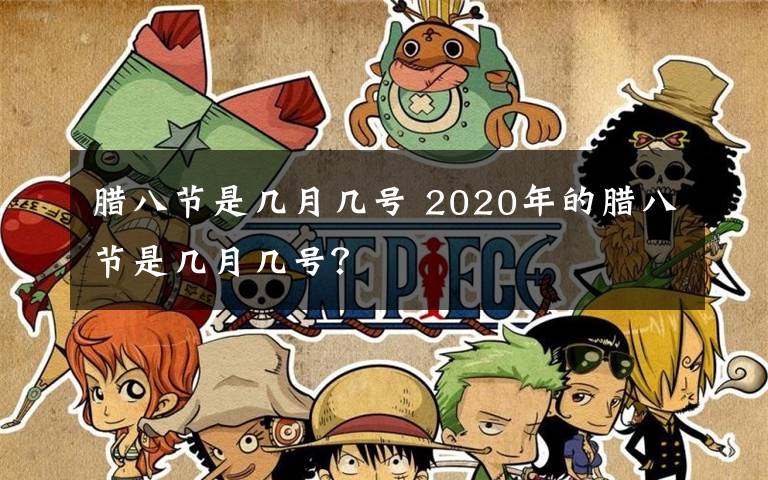 腊八节是几月几号 2020年的腊八节是几月几号？