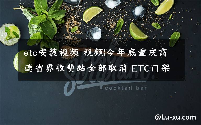 etc安装视频 视频|今年底重庆高速省界收费站全部取消 ETC门架安装中