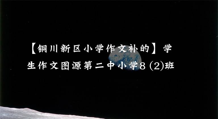 【铜川新区小学作文补的】学生作文图源第二中小学8 (2)班王正文《铜川，我为你歌唱》