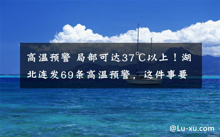 高温预警 局部可达37℃以上！湖北连发69条高温预警，这件事要当心