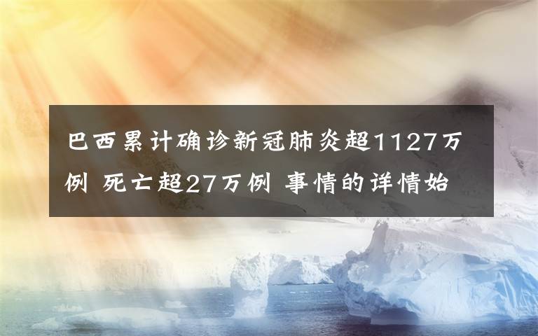 巴西累计确诊新冠肺炎超1127万例 死亡超27万例 事情的详情始末是怎么样了！