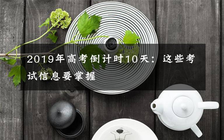 2019年高考倒计时10天：这些考试信息要掌握