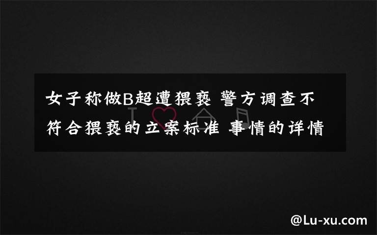 女子称做B超遭猥亵 警方调查不符合猥亵的立案标准 事情的详情始末是怎么样了！