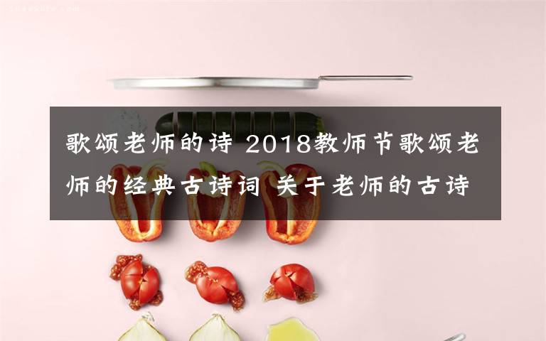 歌颂老师的诗 2018教师节歌颂老师的经典古诗词 关于老师的古诗词18首