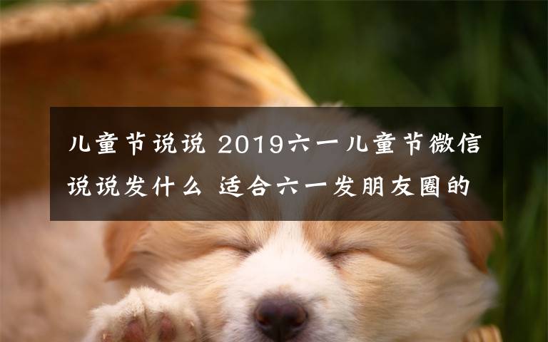 儿童节说说 2019六一儿童节微信说说发什么 适合六一发朋友圈的经典句子