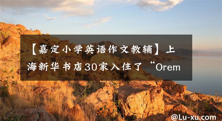 【嘉定小学英语作文教辅】上海新华书店30家入住了“Oremer”，送了一个小时的书。