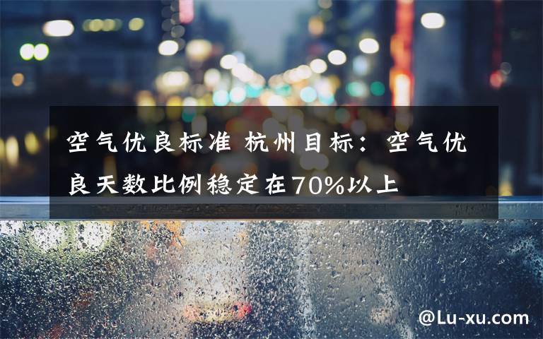 空气优良标准 杭州目标：空气优良天数比例稳定在70%以上