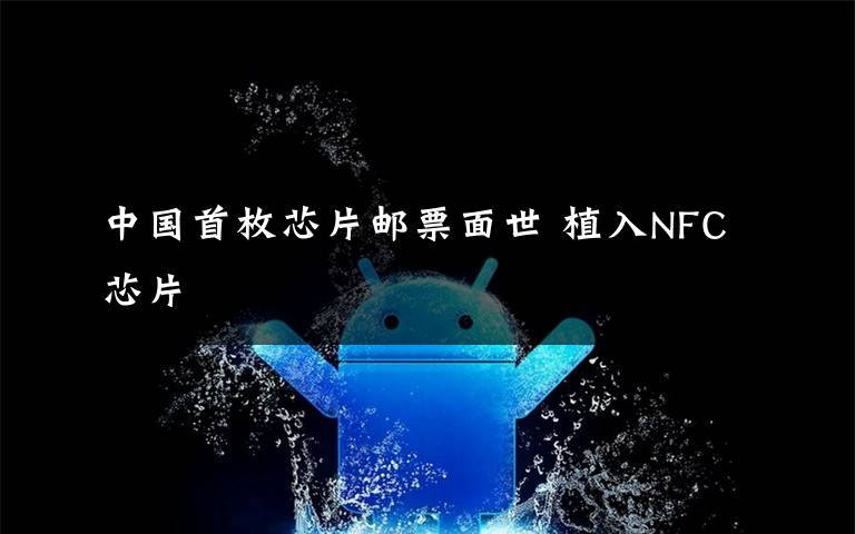 中国首枚芯片邮票面世 植入NFC芯片