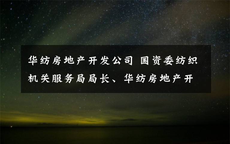 华纺房地产开发公司 国资委纺织机关服务局局长、华纺房地产开发公司总经理周增根一行来我区投资洽谈