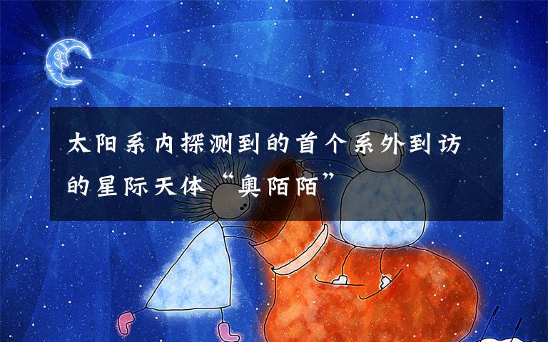 太阳系内探测到的首个系外到访的星际天体“奥陌陌”