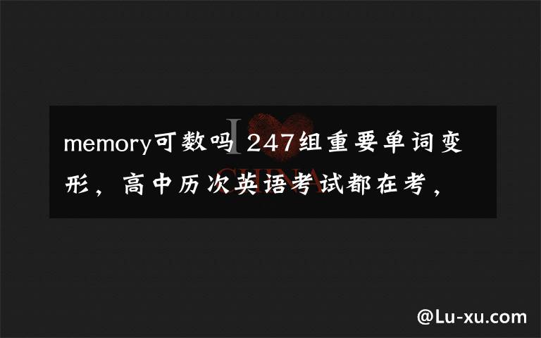 memory可数吗 247组重要单词变形，高中历次英语考试都在考，没理由不掌握！