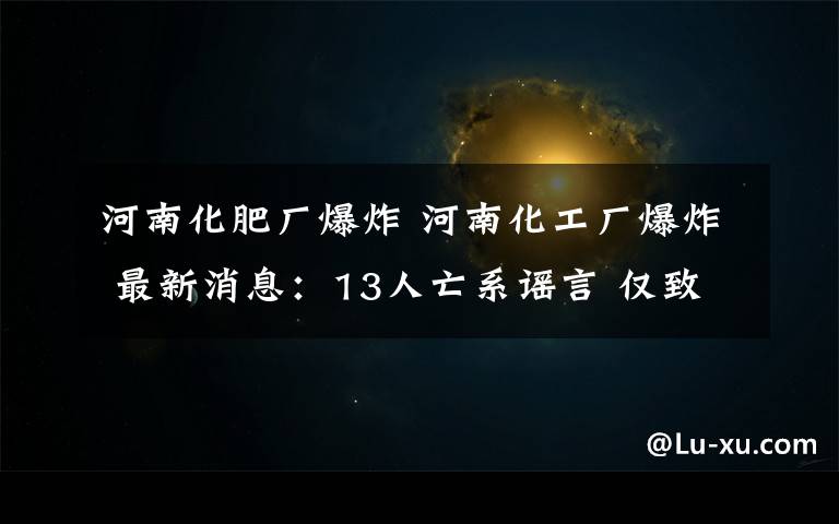 河南化肥厂爆炸 河南化工厂爆炸 最新消息：13人亡系谣言 仅致1人轻伤