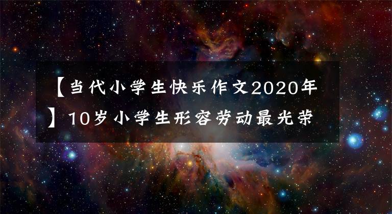 【当代小学生快乐作文2020年】10岁小学生形容劳动最光荣，劳动最幸福