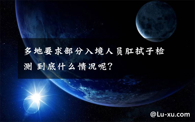 多地要求部分入境人员肛拭子检测 到底什么情况呢？