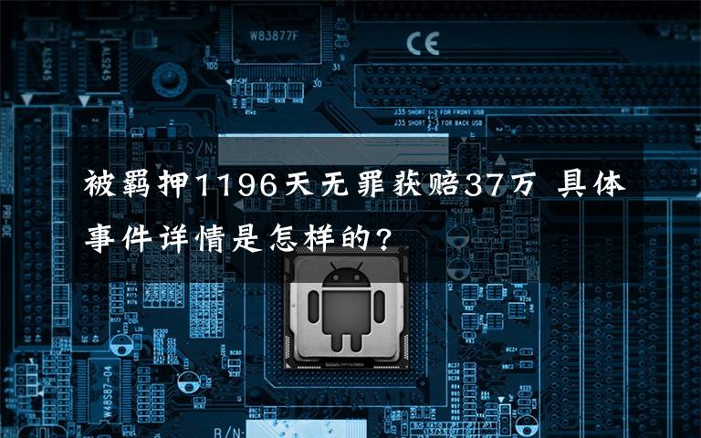 被羁押1196天无罪获赔37万 具体事件详情是怎样的?