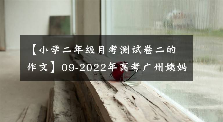 【小学二年级月考测试卷二的作文】09-2022年高考广州姨妈语第二次测量12篇基准评价和评论。