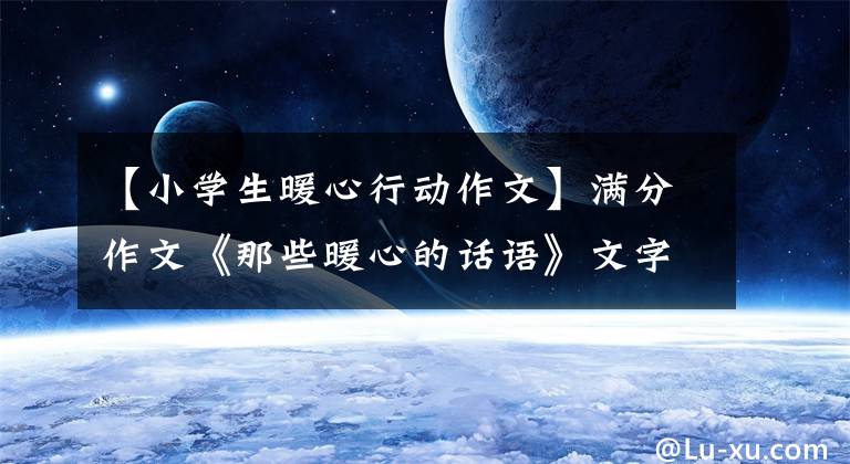 【小学生暖心行动作文】满分作文《那些暖心的话语》文字形象生动，表达真心，感人