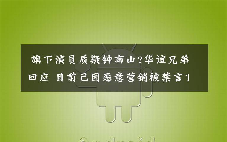  旗下演员质疑钟南山?华谊兄弟回应 目前已因恶意营销被禁言15天